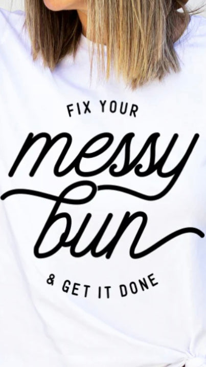 Fix your messy bun and get it done screen transfer t-shirt